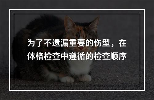 为了不遗漏重要的伤型，在体格检查中遵循的检查顺序