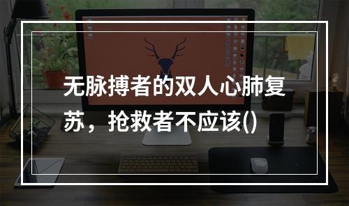 无脉搏者的双人心肺复苏，抢救者不应该()