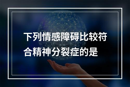 下列情感障碍比较符合精神分裂症的是