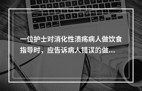 一位护士对消化性溃疡病人做饮食指导时，应告诉病人错误的做法是