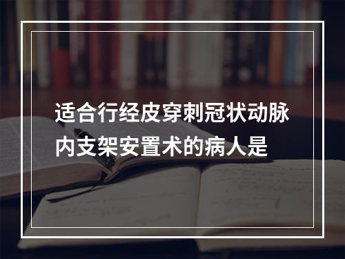 适合行经皮穿刺冠状动脉内支架安置术的病人是