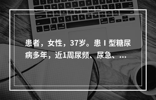 患者，女性，37岁。患Ⅰ型糖尿病多年，近1周尿频、尿急、尿痛