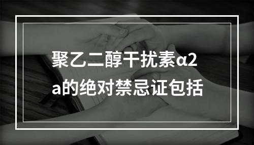 聚乙二醇干扰素α2a的绝对禁忌证包括