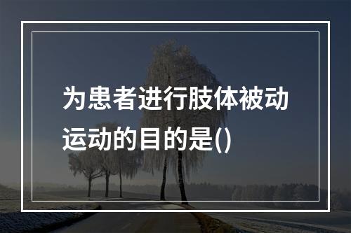 为患者进行肢体被动运动的目的是()