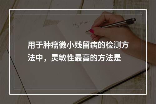 用于肿瘤微小残留病的检测方法中，灵敏性最高的方法是