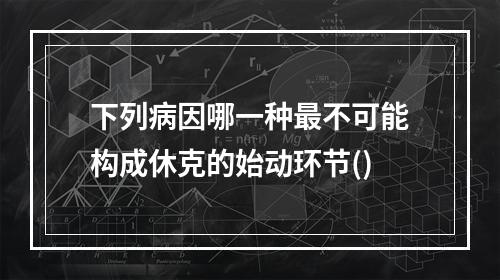 下列病因哪一种最不可能构成休克的始动环节()