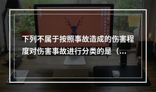 下列不属于按照事故造成的伤害程度对伤害事故进行分类的是（）。