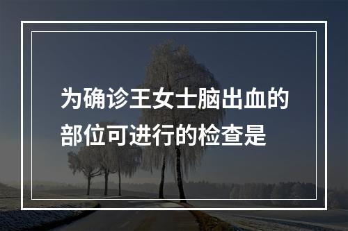 为确诊王女士脑出血的部位可进行的检查是