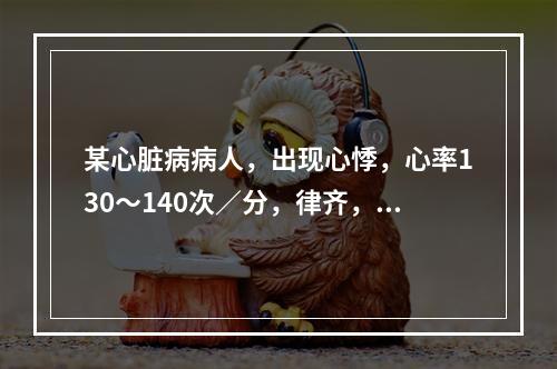 某心脏病病人，出现心悸，心率130～140次／分，律齐，首选