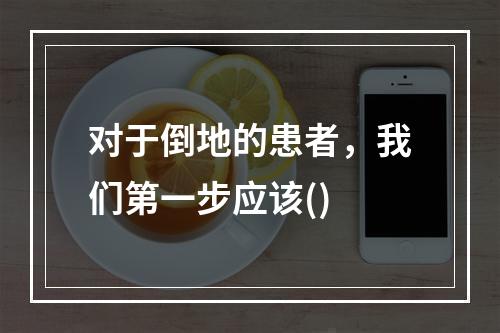 对于倒地的患者，我们第一步应该()