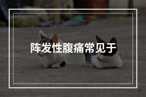 阵发性腹痛常见于