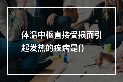 体温中枢直接受损而引起发热的疾病是()