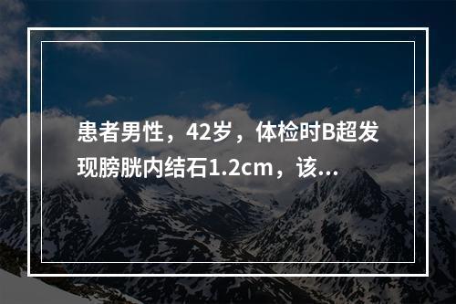 患者男性，42岁，体检时B超发现膀胱内结石1.2cm，该患者