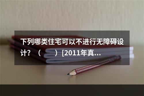 下列哪类住宅可以不进行无障碍设计？（　　）[2011年真题