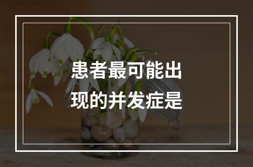 患者最可能出现的并发症是