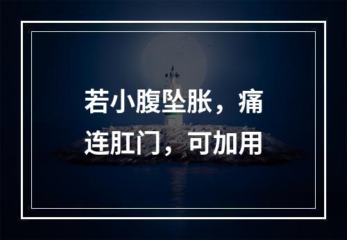 若小腹坠胀，痛连肛门，可加用