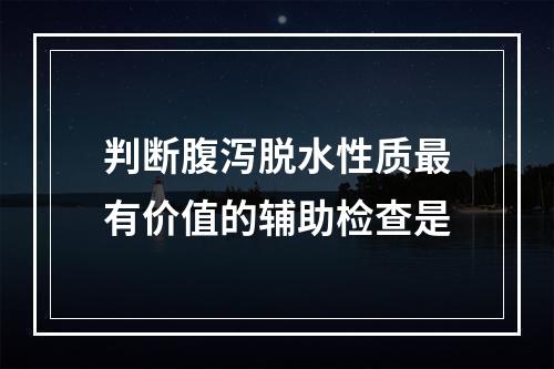 判断腹泻脱水性质最有价值的辅助检查是