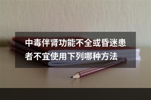 中毒伴肾功能不全或昏迷患者不宜使用下列哪种方法