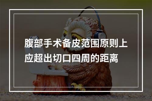 腹部手术备皮范围原则上应超出切口四周的距离