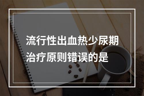 流行性出血热少尿期治疗原则错误的是