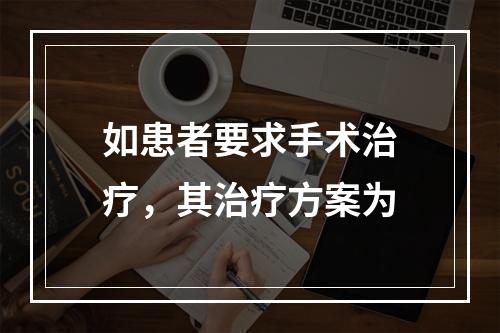 如患者要求手术治疗，其治疗方案为