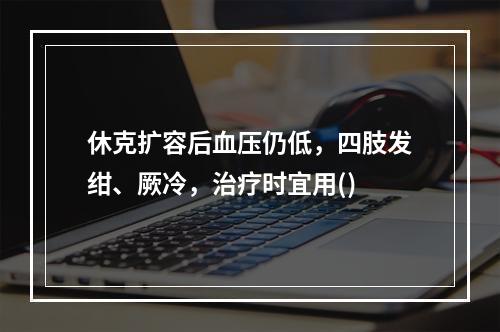 休克扩容后血压仍低，四肢发绀、厥冷，治疗时宜用()