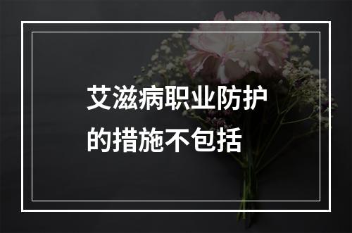 艾滋病职业防护的措施不包括