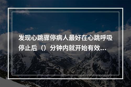 发现心跳骤停病人最好在心跳呼吸停止后（）分钟内就开始有效的心