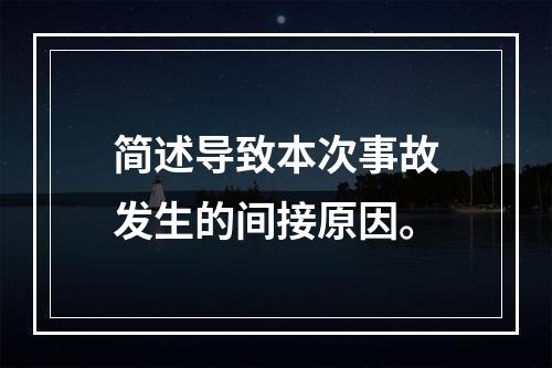 简述导致本次事故发生的间接原因。