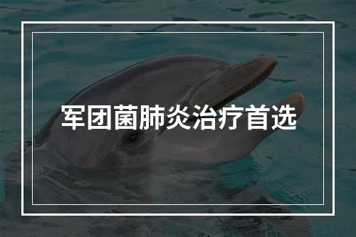 军团菌肺炎治疗首选