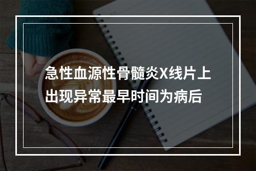 急性血源性骨髓炎X线片上出现异常最早时间为病后