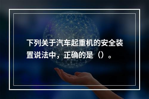 下列关于汽车起重机的安全装置说法中，正确的是（）。