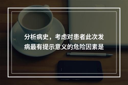 分析病史，考虑对患者此次发病最有提示意义的危险因素是