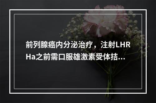 前列腺癌内分泌治疗，注射LHRHa之前需口服雄激素受体拮抗剂