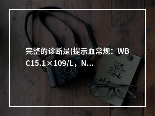 完整的诊断是(提示血常规：WBC15.1×109/L，N0.