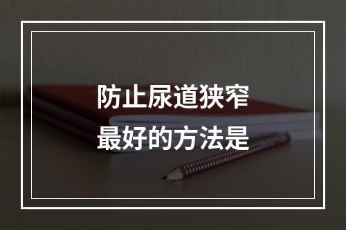 防止尿道狭窄最好的方法是