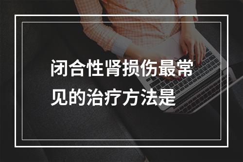 闭合性肾损伤最常见的治疗方法是