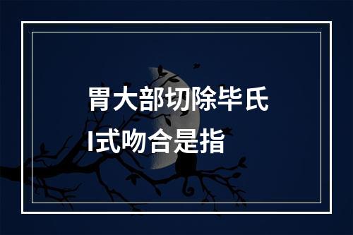 胃大部切除毕氏I式吻合是指