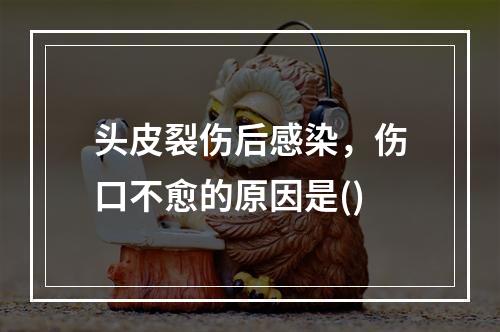 头皮裂伤后感染，伤口不愈的原因是()