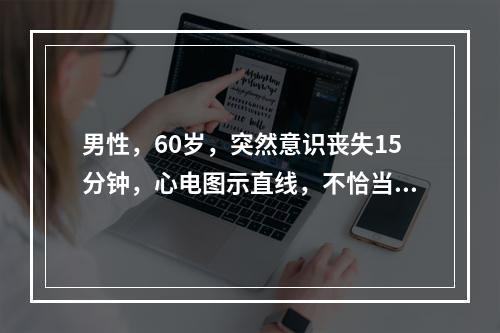 男性，60岁，突然意识丧失15分钟，心电图示直线，不恰当的治