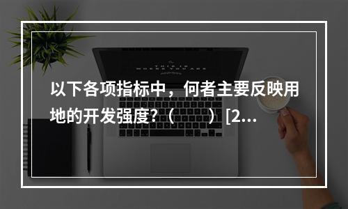 以下各项指标中，何者主要反映用地的开发强度?（　　）[20