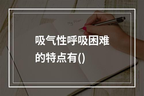 吸气性呼吸困难的特点有()