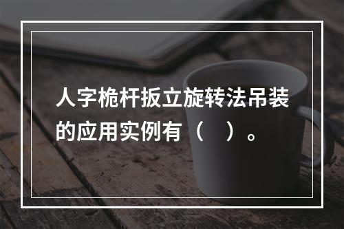 人字桅杆扳立旋转法吊装的应用实例有（　）。