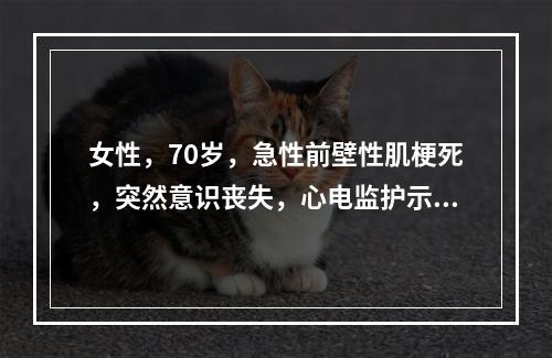 女性，70岁，急性前壁性肌梗死，突然意识丧失，心电监护示室颤