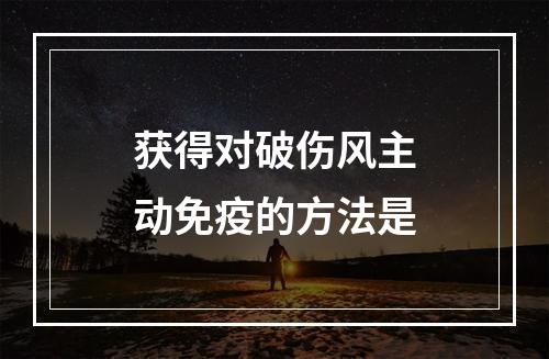 获得对破伤风主动免疫的方法是