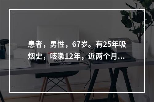 患者，男性，67岁。有25年吸烟史，咳嗽12年，近两个月左胸