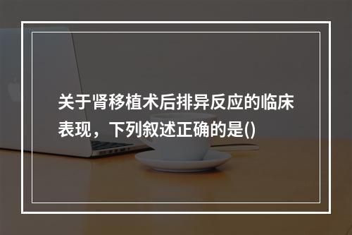 关于肾移植术后排异反应的临床表现，下列叙述正确的是()