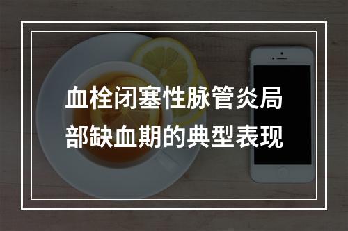 血栓闭塞性脉管炎局部缺血期的典型表现