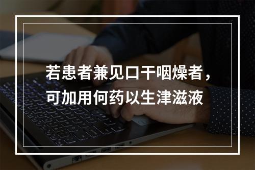 若患者兼见口干咽燥者，可加用何药以生津滋液