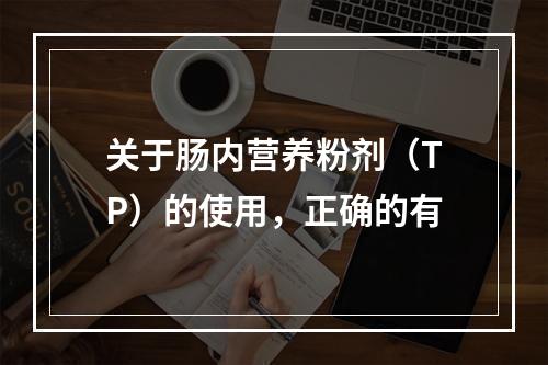 关于肠内营养粉剂（TP）的使用，正确的有